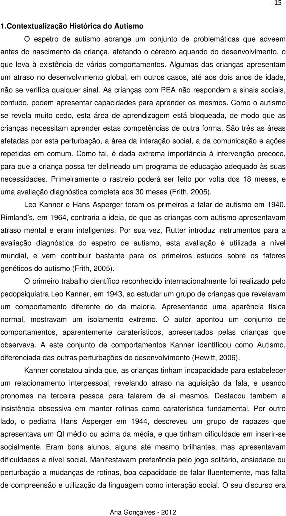 existência de vários comportamentos. Algumas das crianças apresentam um atraso no desenvolvimento global, em outros casos, até aos dois anos de idade, não se verifica qualquer sinal.