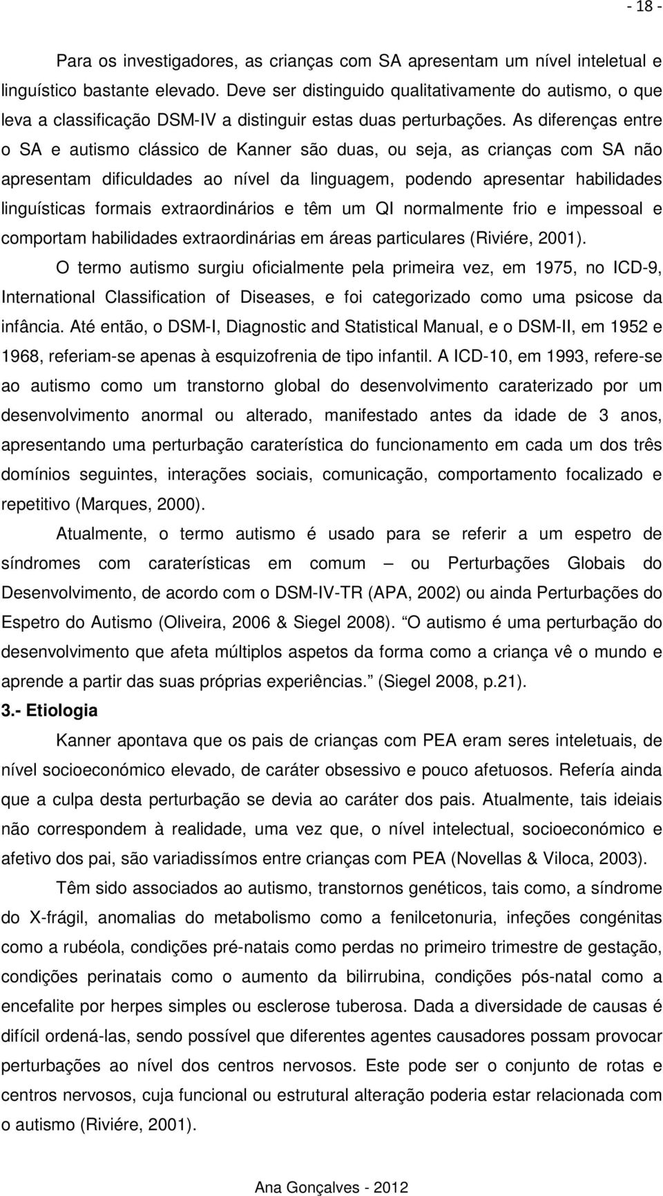 As diferenças entre o SA e autismo clássico de Kanner são duas, ou seja, as crianças com SA não apresentam dificuldades ao nível da linguagem, podendo apresentar habilidades linguísticas formais