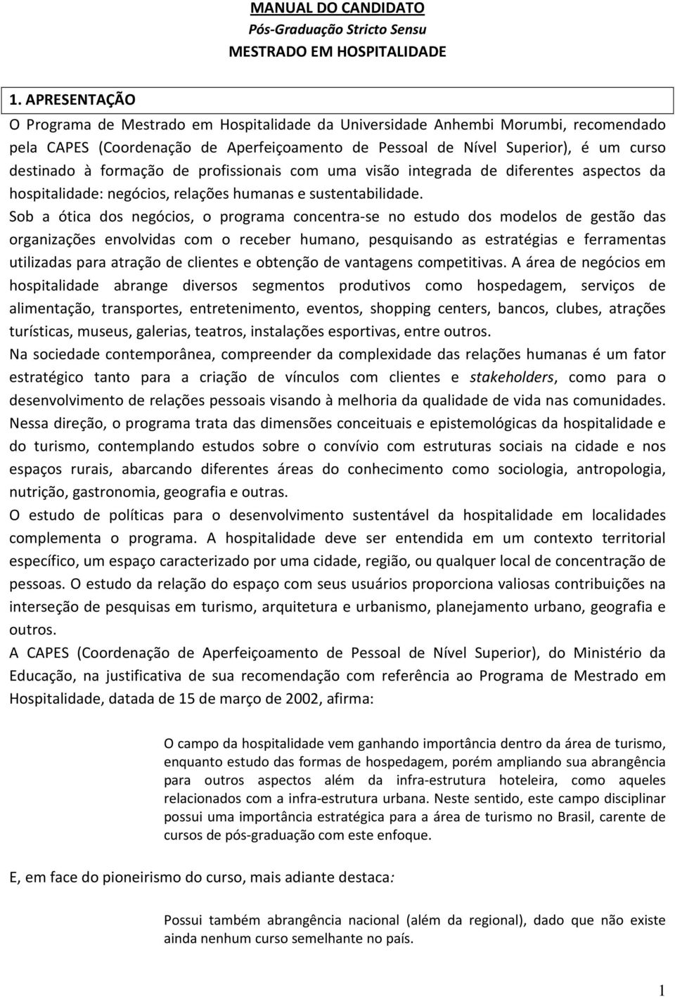 formação de profissionais com uma visão integrada de diferentes aspectos da hospitalidade: negócios, relações humanas e sustentabilidade.