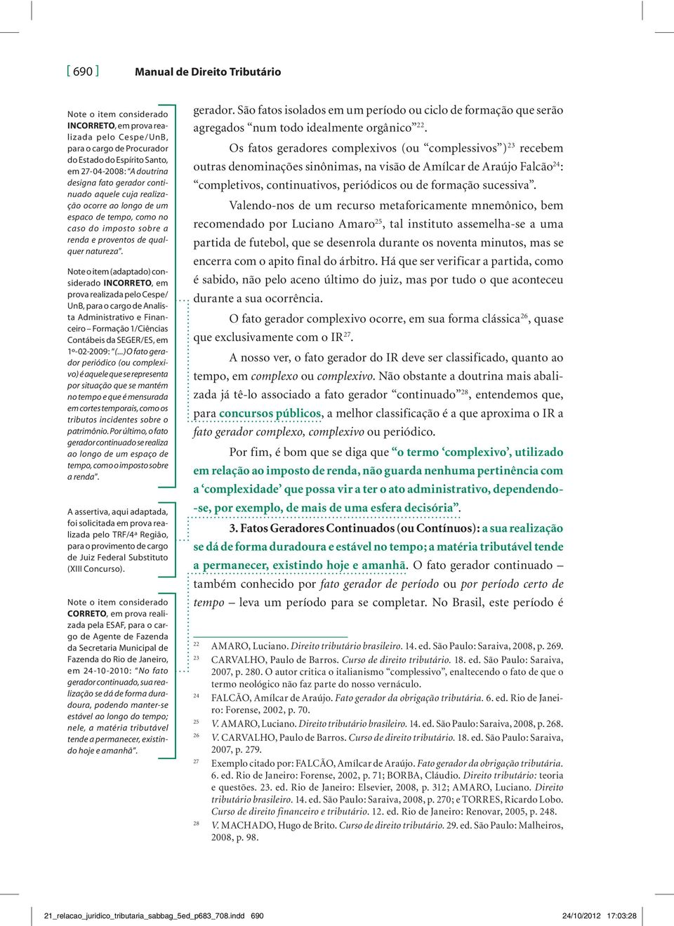 Note o item (adaptado) consi derado INCORRETO, em prova realizada pelo Cespe/ UnB, para o cargo de Analista Administrativo e Financeiro Formação 1/Ciências Contábeis da SEGER/ES, em 1º -02-2009: (.