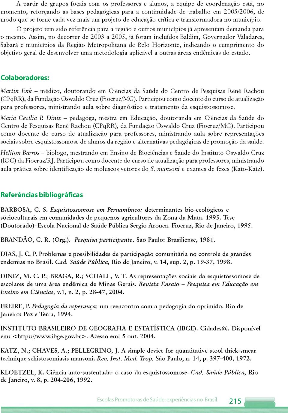 Assim, no decorrer de 2003 a 2005, já foram incluídos Baldim, Governador Valadares, Sabará e municípios da Região Metropolitana de Belo Horizonte, indicando o cumprimento do objetivo geral de