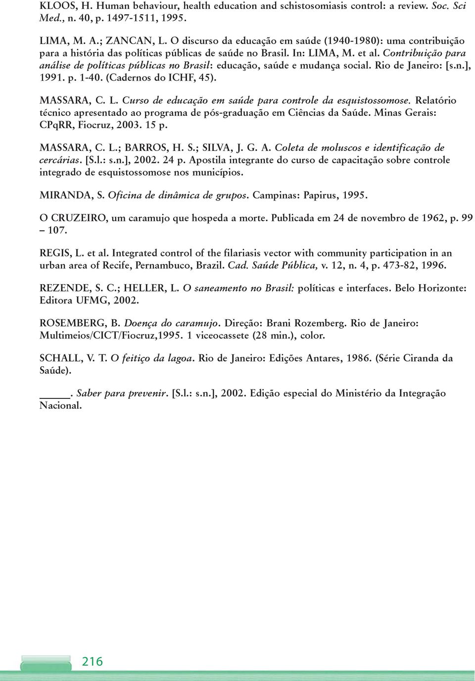 Contribuição para análise de políticas públicas no Brasil: educação, saúde e mudança social. Rio de Janeiro: [s.n.], 1991. p. 1-40. (Cadernos do ICHF, 45). MASSARA, C. L.