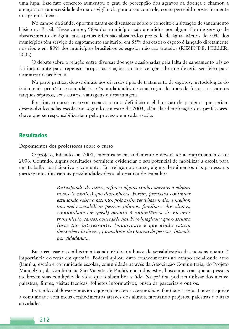 No campo da Saúde, oportunizaram-se discussões sobre o conceito e a situação de saneamento básico no Brasil.