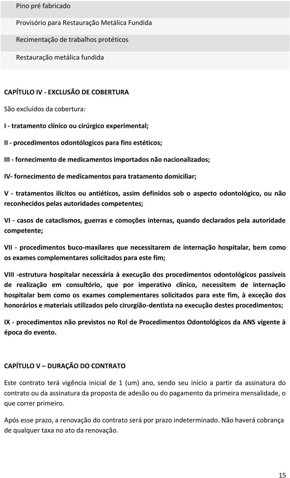 para tratamento domiciliar; V - tratamentos ilícitos ou antiéticos, assim definidos sob o aspecto odontológico, ou não reconhecidos pelas autoridades competentes; VI - casos de cataclismos, guerras e