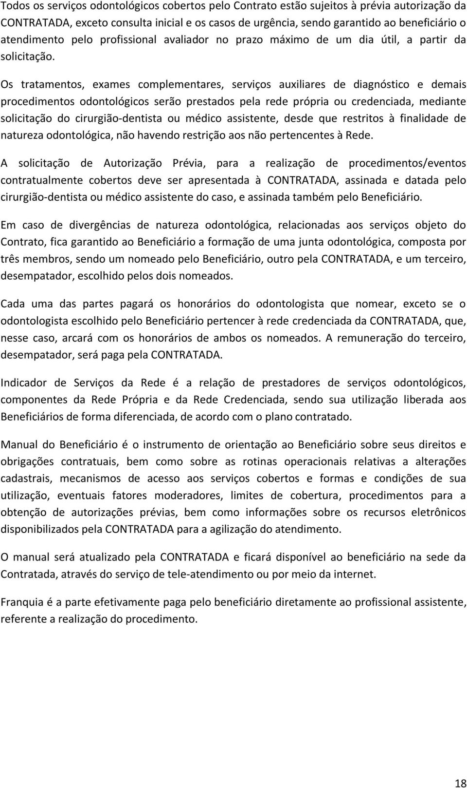 Os tratamentos, exames complementares, serviços auxiliares de diagnóstico e demais procedimentos odontológicos serão prestados pela rede própria ou credenciada, mediante solicitação do