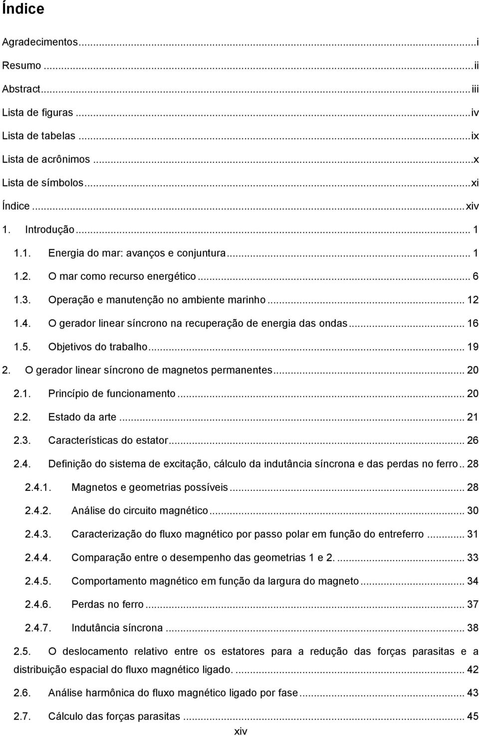 O gerador linear síncrono na recuperação de energia das ondas... 16 1.5. Objetivos do trabalho... 19 2. O gerador linear síncrono de magnetos permanentes... 20 2.1. Princípio de funcionamento... 20 2.2. Estado da arte.