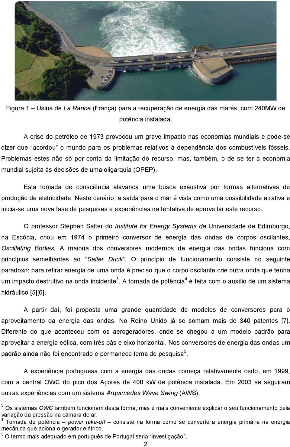 Problemas estes não só por conta da limitação do recurso, mas, também, o de se ter a economia mundial sujeita às decisões de uma oligarquia (OPEP).