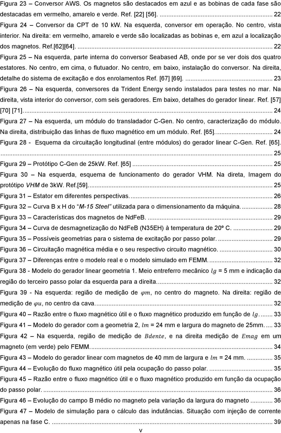 ... 22 Figura 25 Na esquerda, parte interna do conversor Seabased AB, onde por se ver dois dos quatro estatores. No centro, em cima, o flutuador. No centro, em baixo, instalação do conversor.