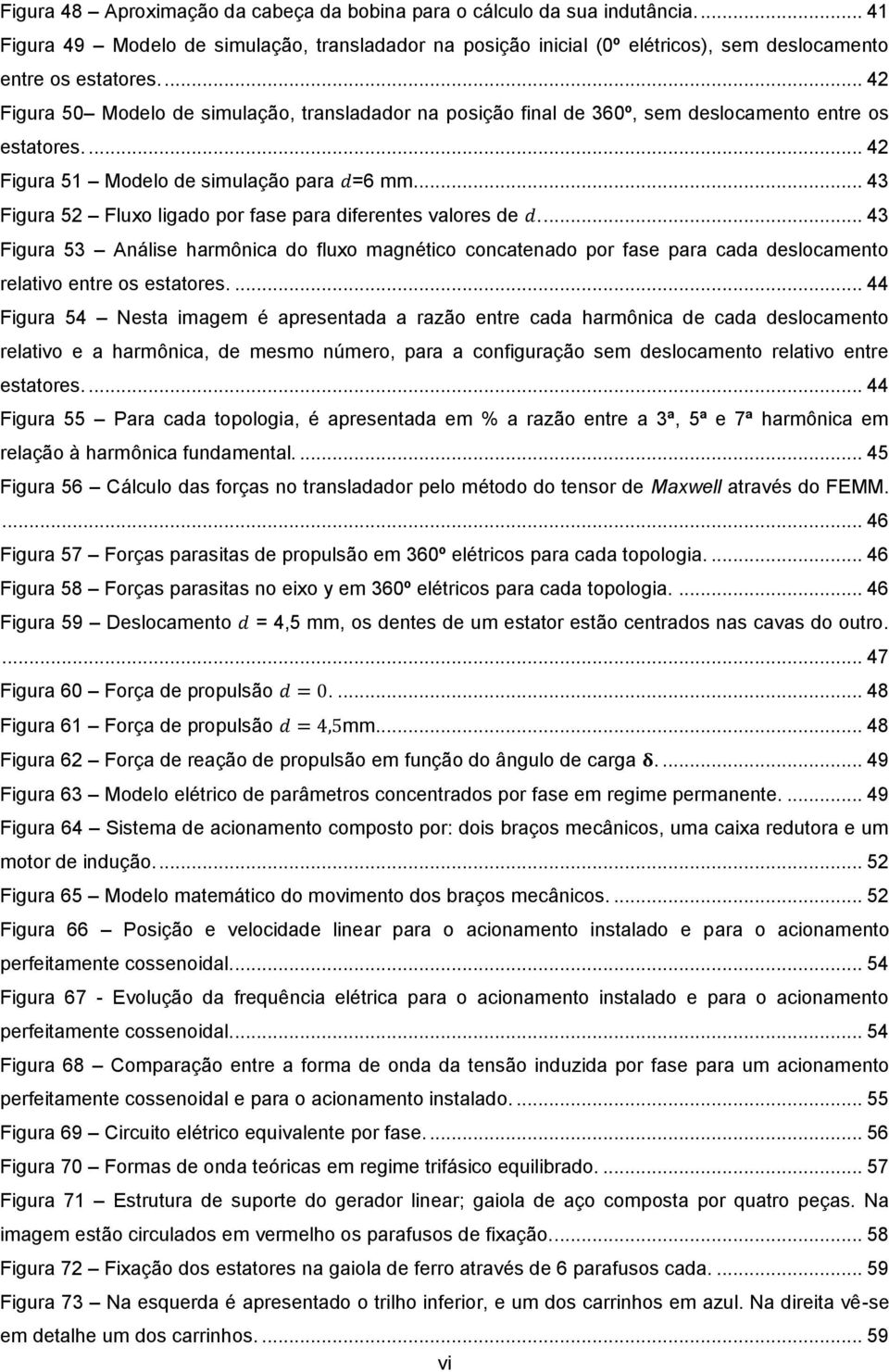 ... 43 Figura 52 Fluxo ligado por fase para diferentes valores de... 43 Figura 53 Análise harmônica do fluxo magnético concatenado por fase para cada deslocamento relativo entre os estatores.