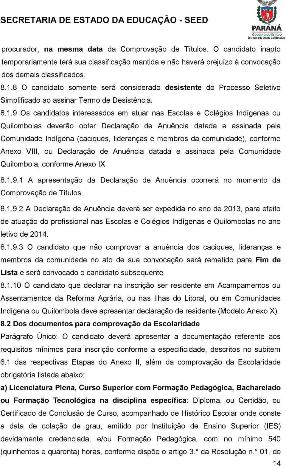 9 Os candidatos interessados em atuar nas Escolas e Colégios Indígenas ou Quilombolas deverão obter Declaração de Anuência datada e assinada pela Comunidade Indígena (caciques, lideranças e membros