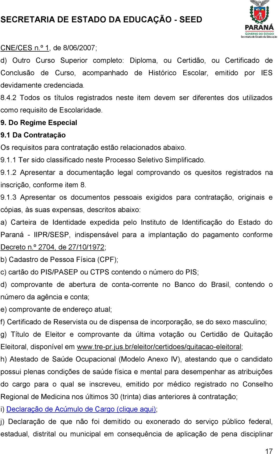 1 Da Contratação Os requisitos para contratação estão relacionados abaixo. 9.1.1 Ter sido classificado neste Processo Seletivo Simplificado. 9.1.2 Apresentar a documentação legal comprovando os quesitos registrados na inscrição, conforme item 8.