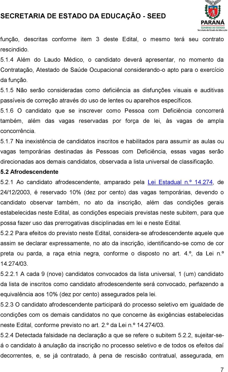 5 Não serão consideradas como deficiência as disfunções visuais e auditivas passíveis de correção através do uso de lentes ou aparelhos específicos. 5.1.