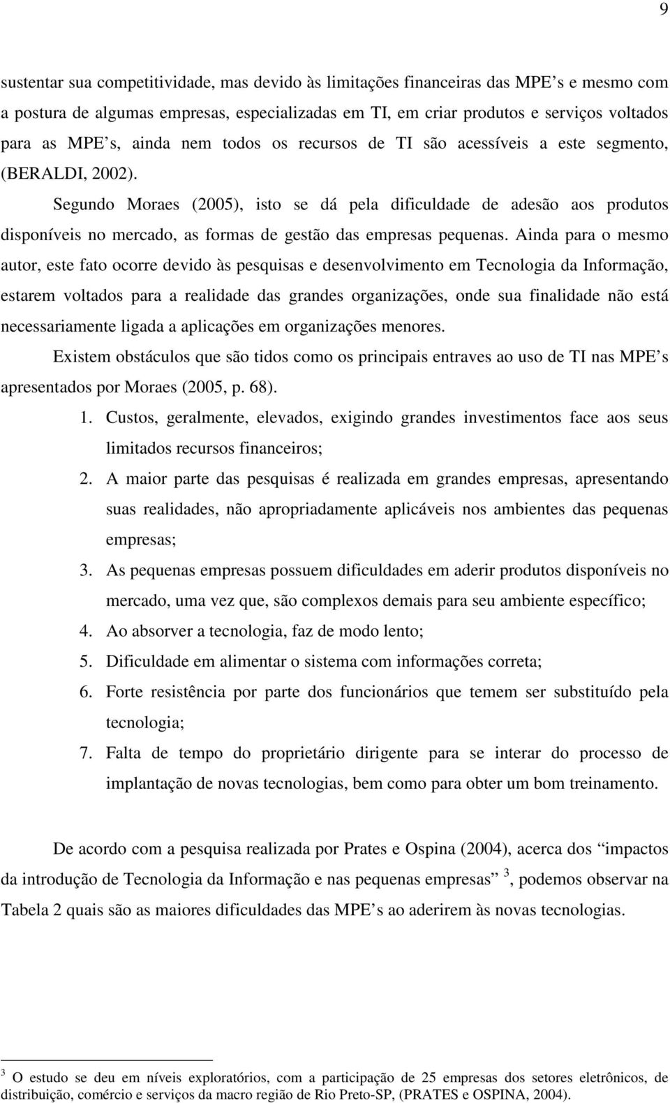 Segundo Moraes (2005), isto se dá pela dificuldade de adesão aos produtos disponíveis no mercado, as formas de gestão das empresas pequenas.