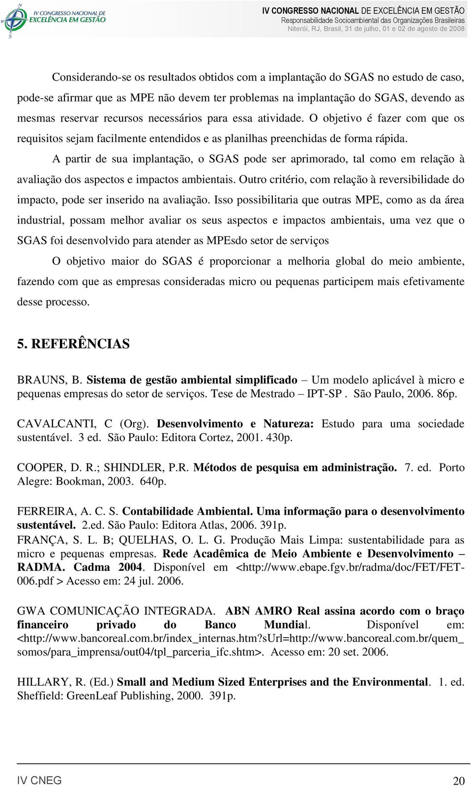 A partir de sua implantação, o SGAS pode ser aprimorado, tal como em relação à avaliação dos aspectos e impactos ambientais.