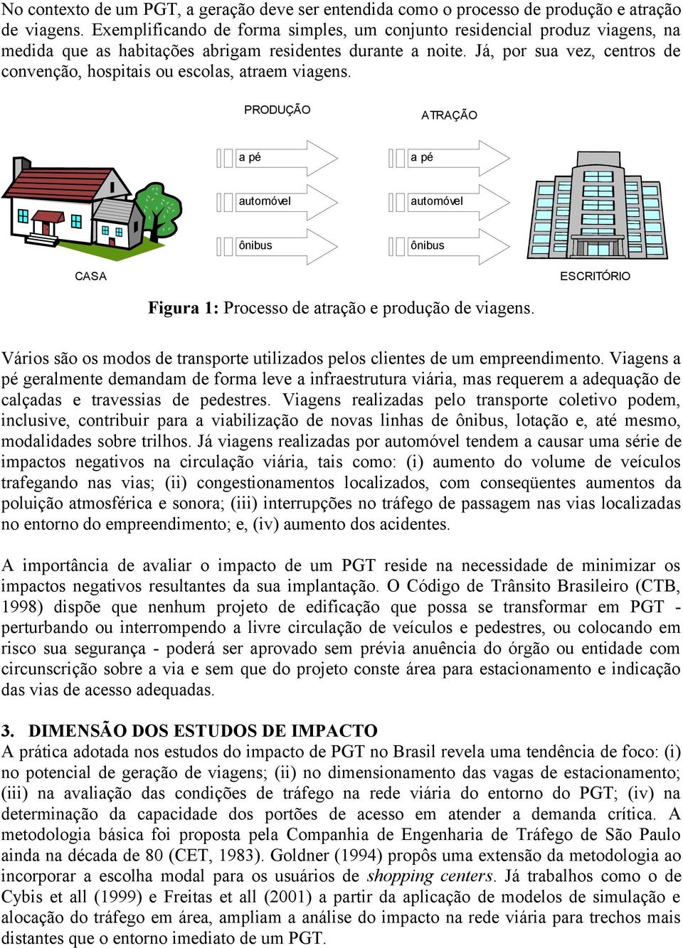 Já, por sua vez, centros de convenção, hospitais ou escolas, atraem viagens.