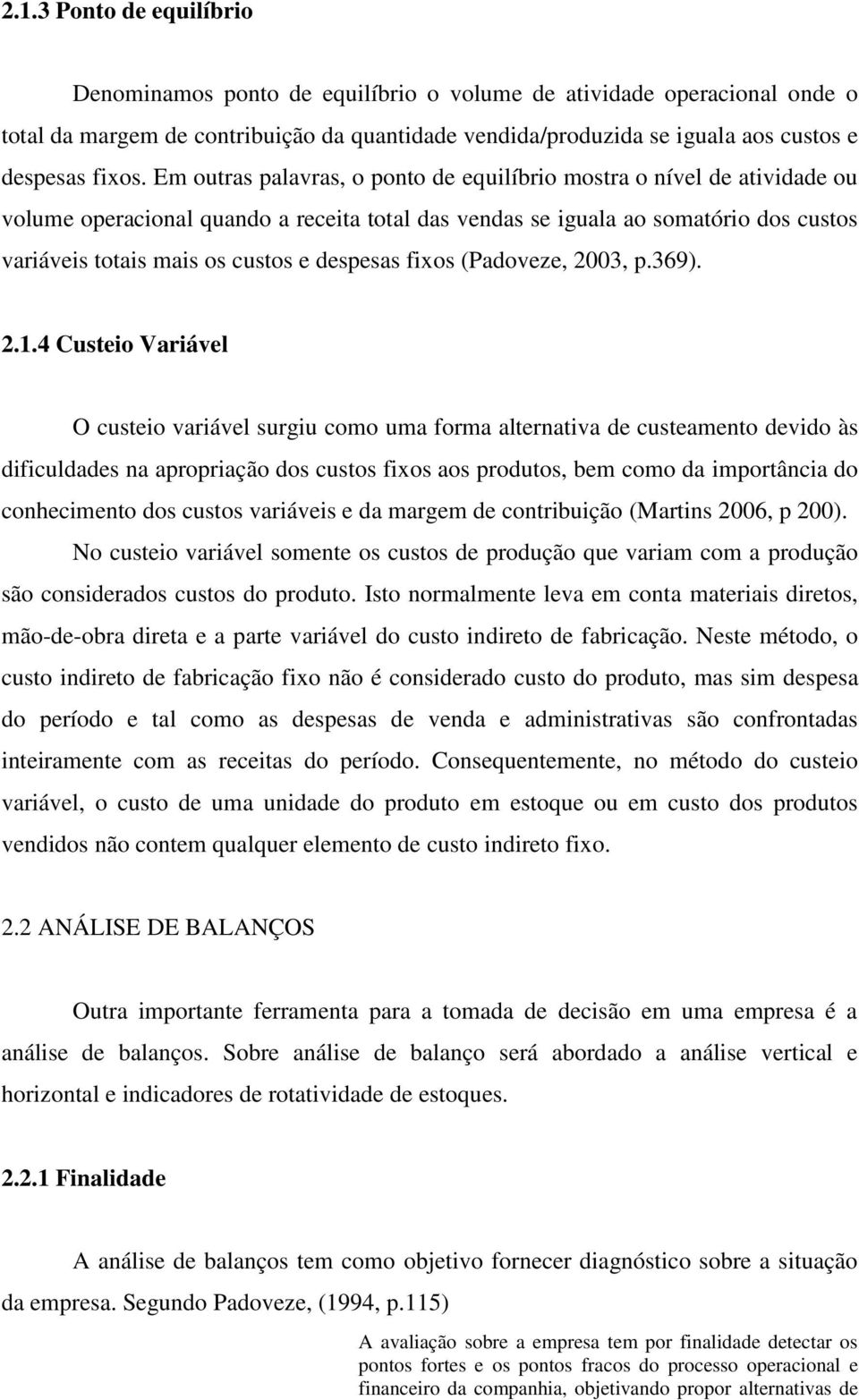 Em outras palavras, o ponto de equilíbrio mostra o nível de atividade ou volume operacional quando a receita total das vendas se iguala ao somatório dos custos variáveis totais mais os custos e