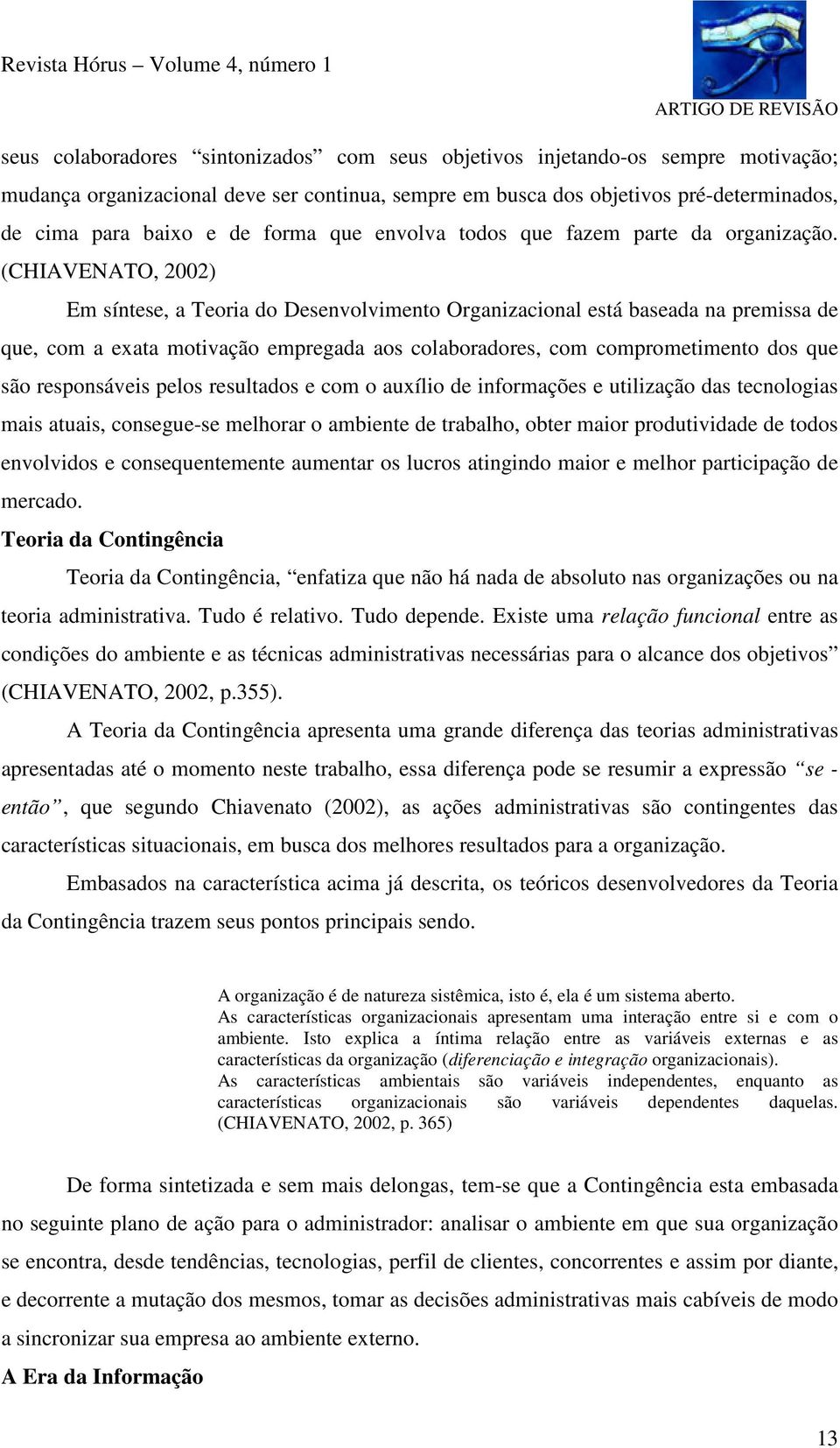 (CHIAVENATO, 2002) Em síntese, a Teoria do Desenvolvimento Organizacional está baseada na premissa de que, com a exata motivação empregada aos colaboradores, com comprometimento dos que são