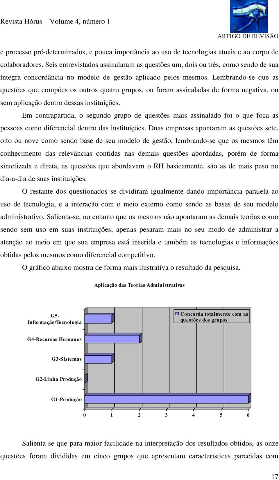 Lembrando-se que as questões que compões os outros quatro grupos, ou foram assinaladas de forma negativa, ou sem aplicação dentro dessas instituições.