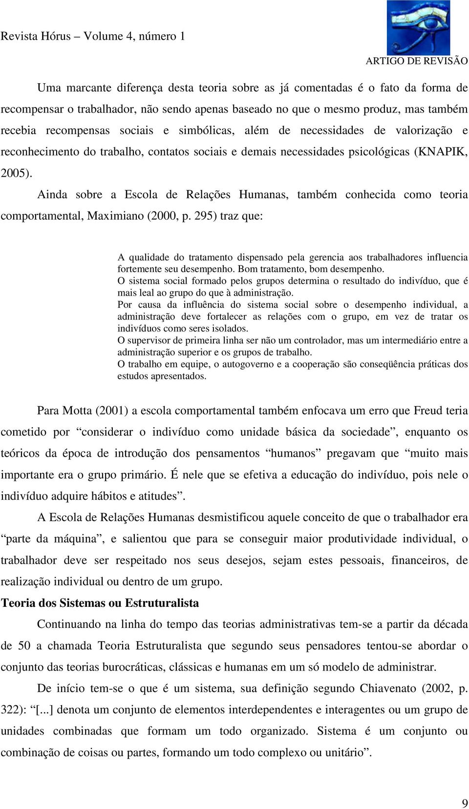 Ainda sobre a Escola de Relações Humanas, também conhecida como teoria comportamental, Maximiano (2000, p.