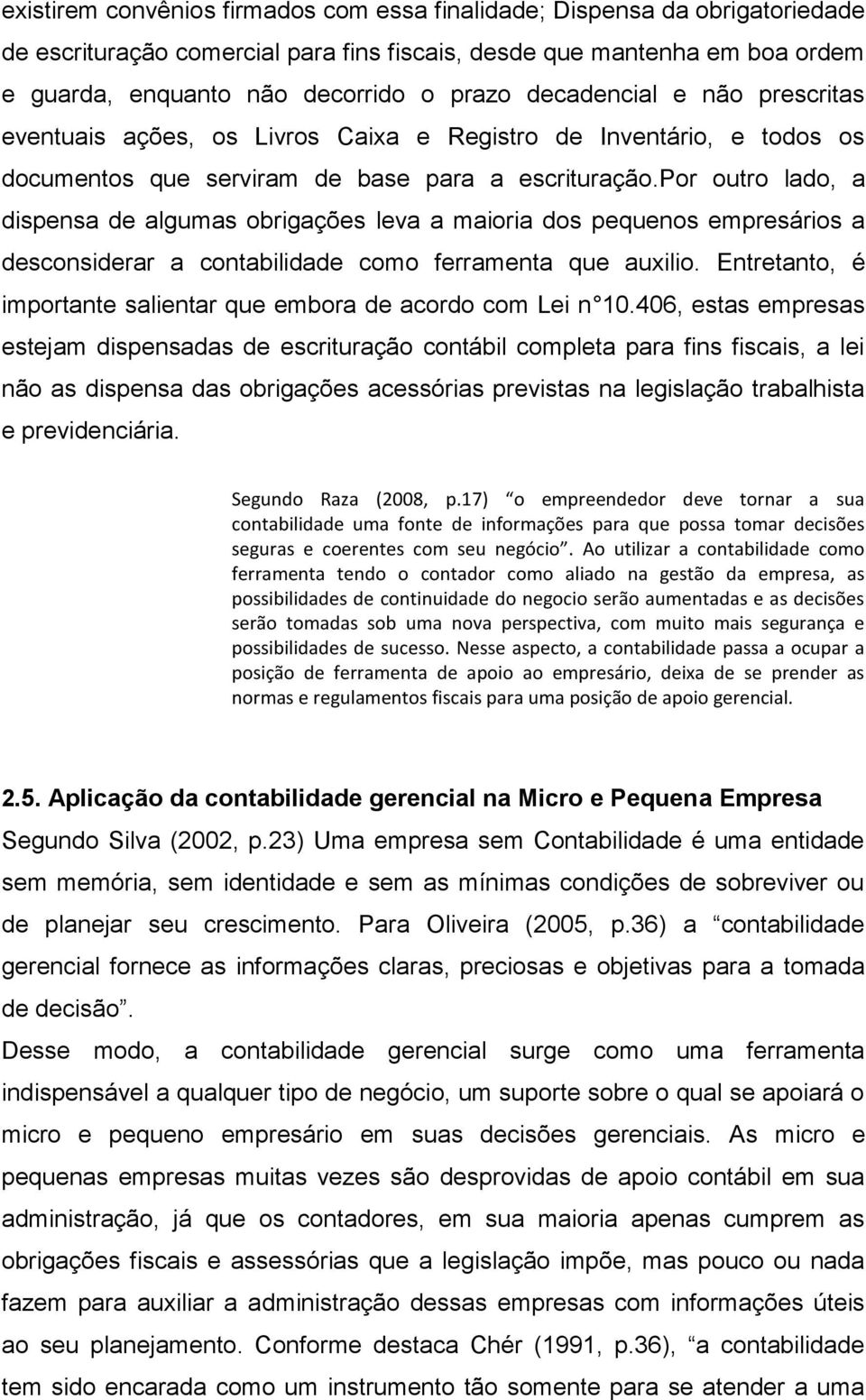 por outro lado, a dispensa de algumas obrigações leva a maioria dos pequenos empresários a desconsiderar a contabilidade como ferramenta que auxilio.