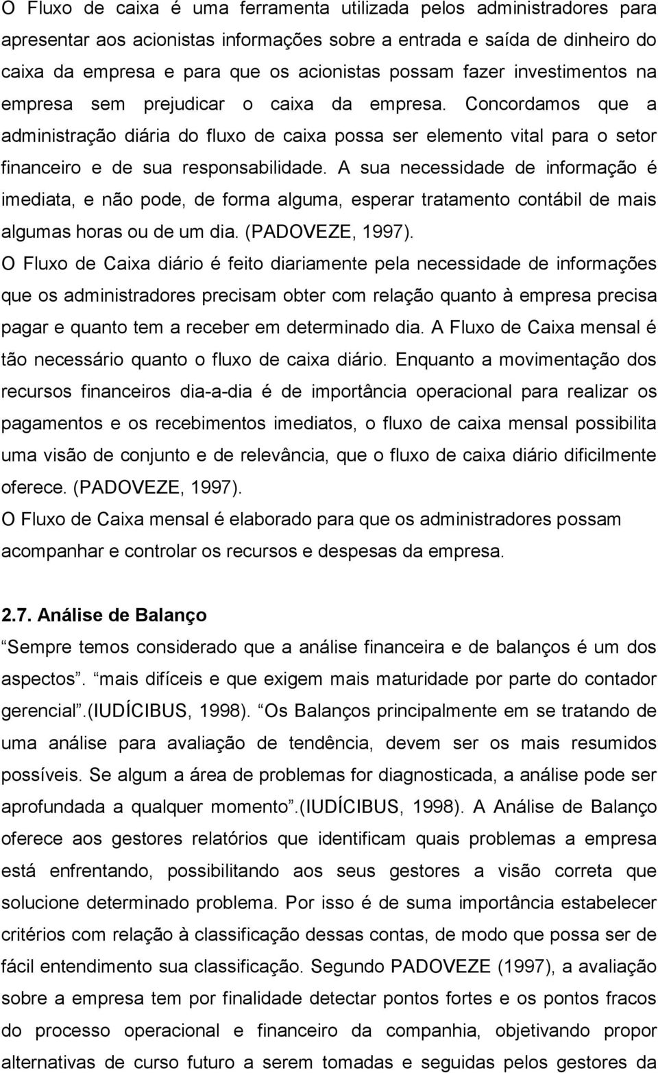 A sua necessidade de informação é imediata, e não pode, de forma alguma, esperar tratamento contábil de mais algumas horas ou de um dia. (PADOVEZE, 1997).