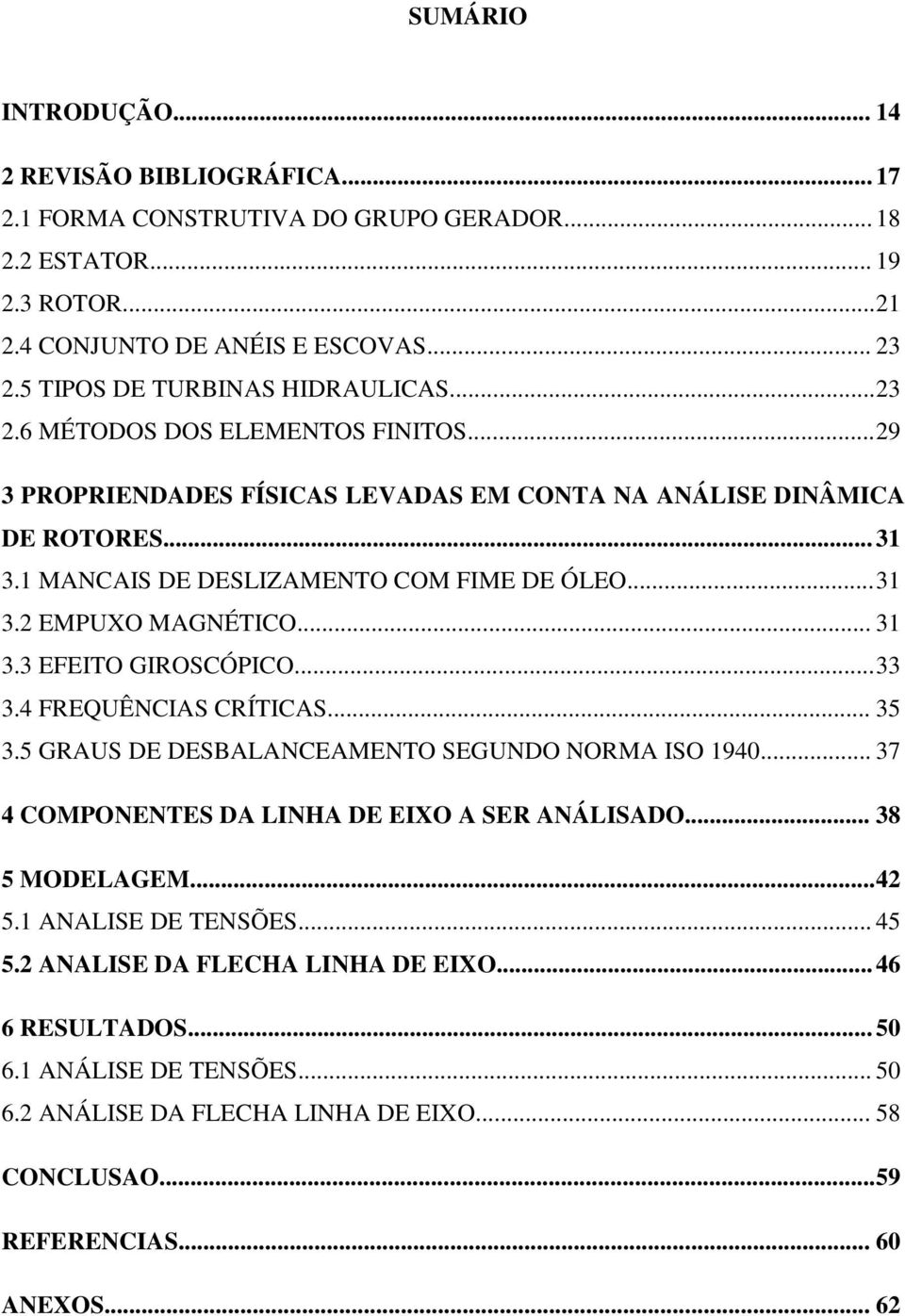 1 MANCAIS DE DESLIZAMENTO COM FIME DE ÓLEO... 31 3.2 EMPUXO MAGNÉTICO... 31 3.3 EFEITO GIROSCÓPICO... 33 3.4 FREQUÊNCIAS CRÍTICAS... 35 3.5 GRAUS DE DESBALANCEAMENTO SEGUNDO NORMA ISO 1940.