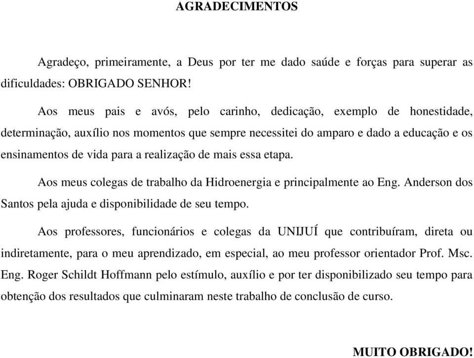 de mais essa etapa. Aos meus colegas de trabalho da Hidroenergia e principalmente ao Eng. Anderson dos Santos pela ajuda e disponibilidade de seu tempo.