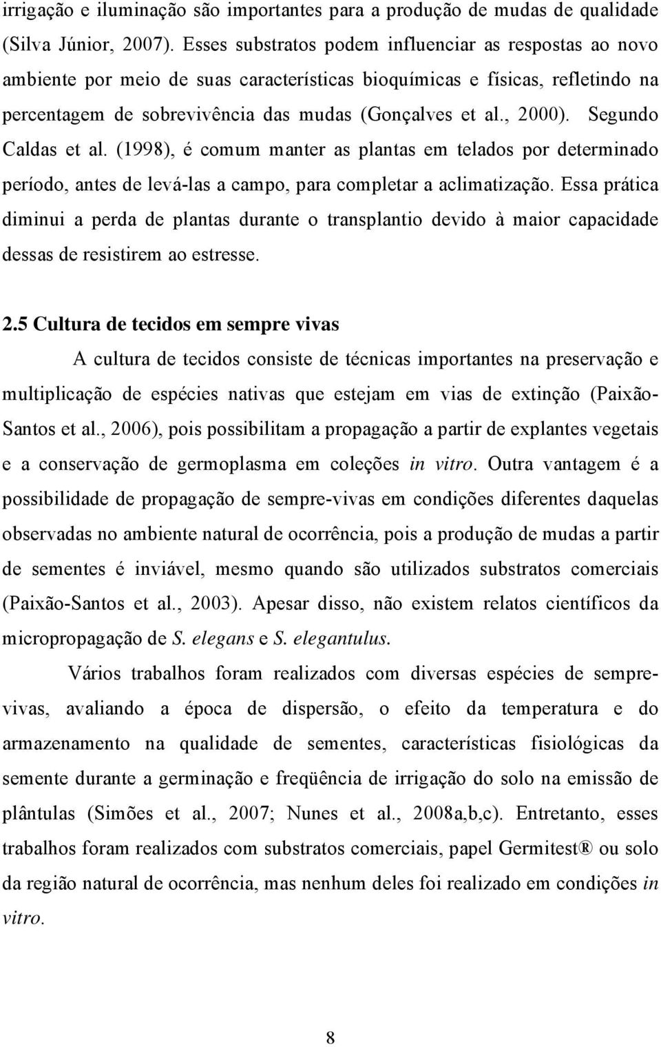 Segundo Caldas et al. (1998), é comum manter as plantas em telados por determinado período, antes de levá-las a campo, para completar a aclimatização.