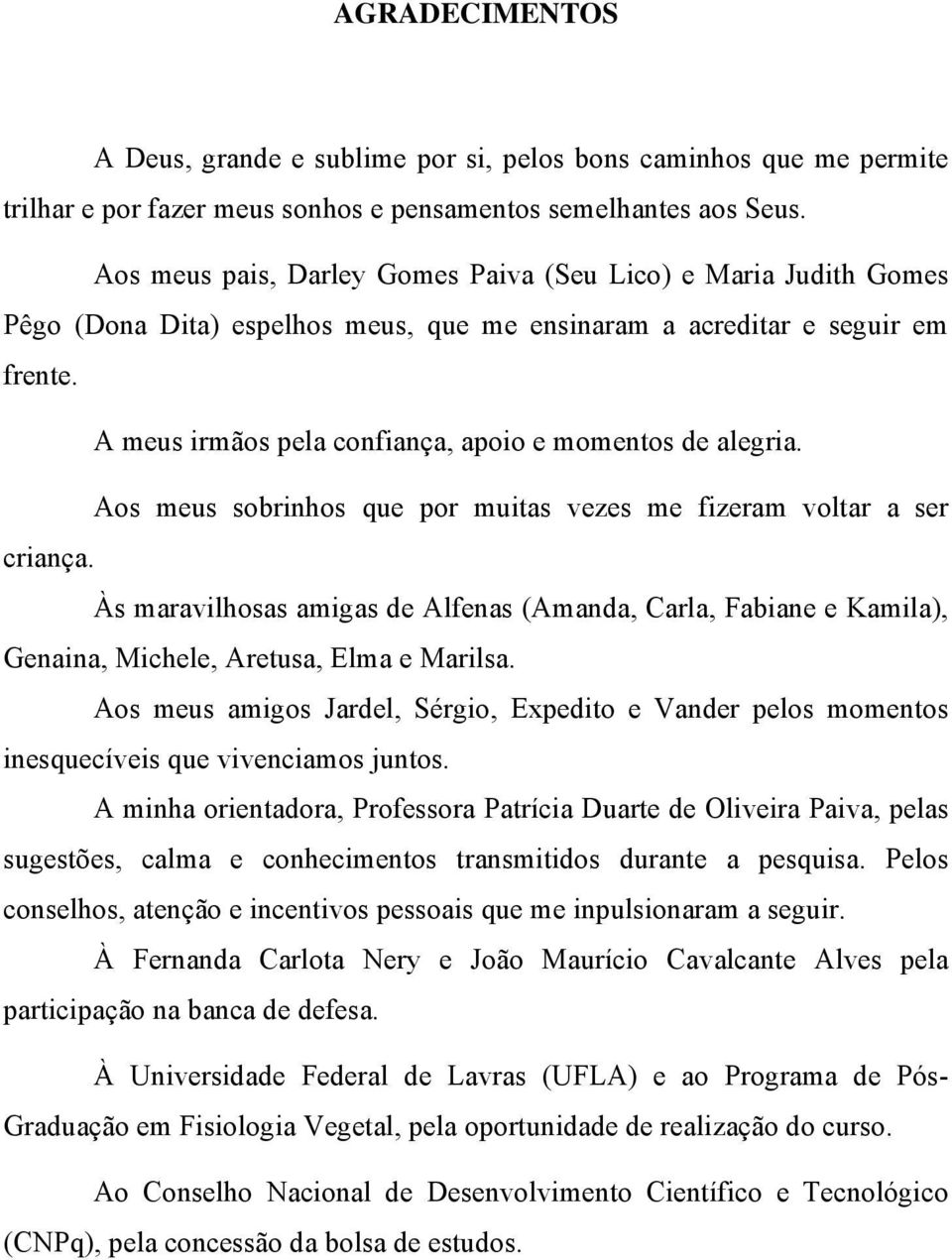 A meus irmãos pela confiança, apoio e momentos de alegria. Aos meus sobrinhos que por muitas vezes me fizeram voltar a ser criança.