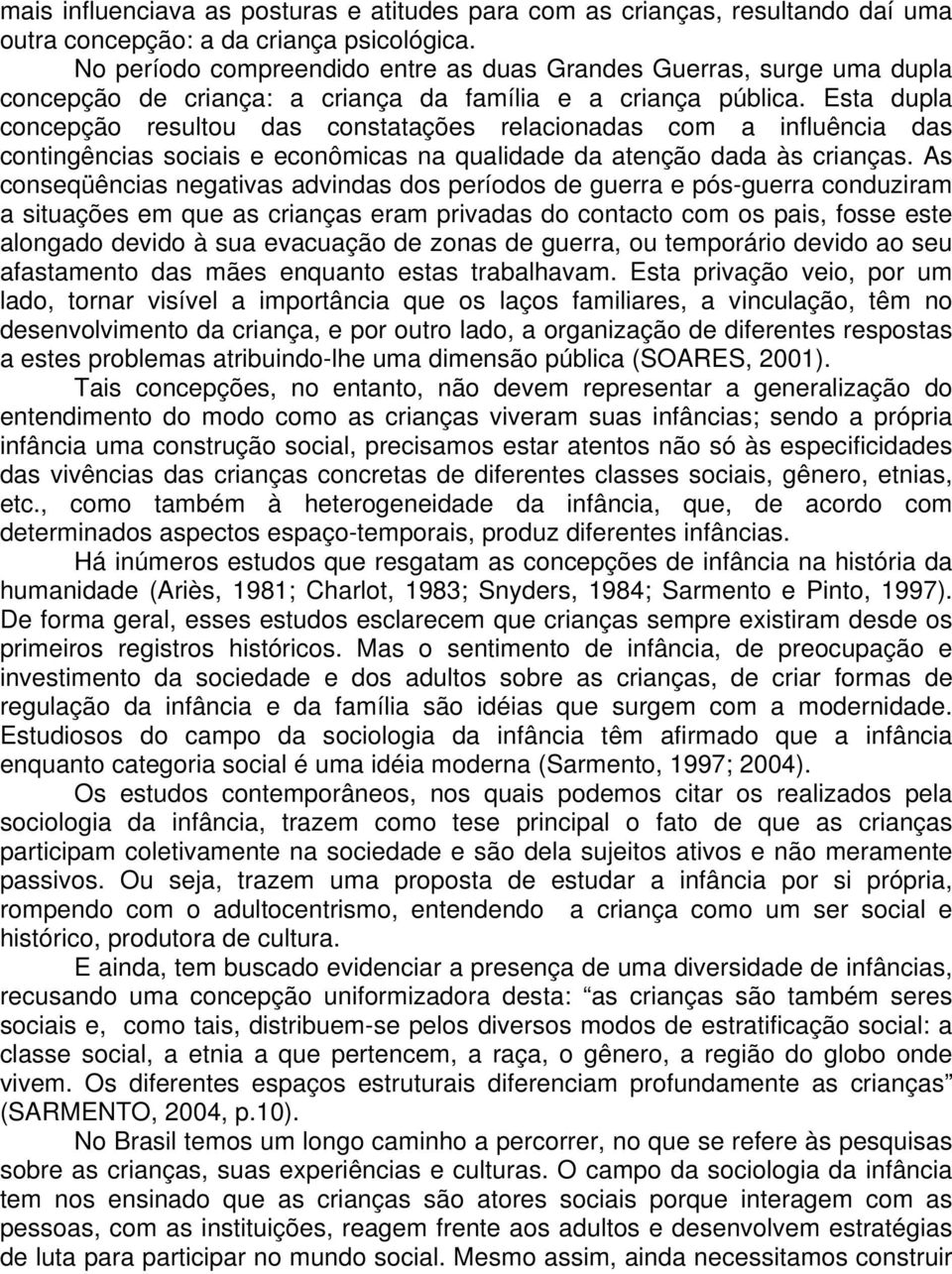 Esta dupla concepção resultou das constatações relacionadas com a influência das contingências sociais e econômicas na qualidade da atenção dada às crianças.