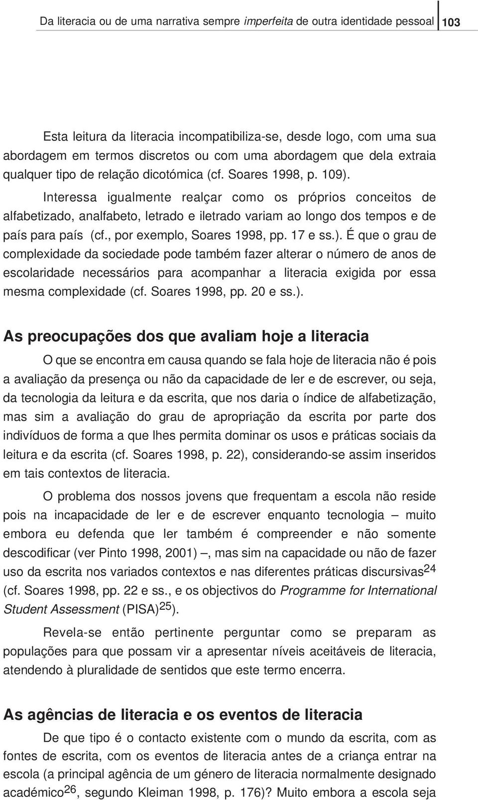 Interessa igualmente realçar como os próprios conceitos de alfabetizado, analfabeto, letrado e iletrado variam ao longo dos tempos e de país para país (cf., por exemplo, Soares 1998, pp. 17 e ss.).