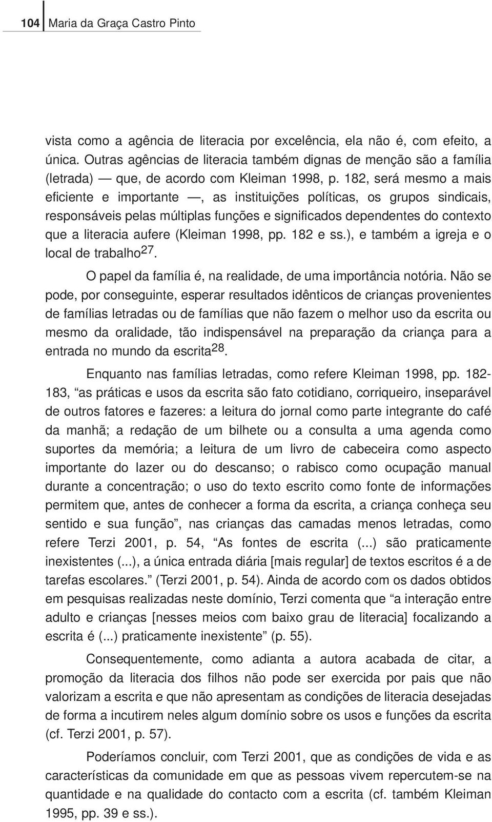 182, será mesmo a mais eficiente e importante, as instituições políticas, os grupos sindicais, responsáveis pelas múltiplas funções e significados dependentes do contexto que a literacia aufere