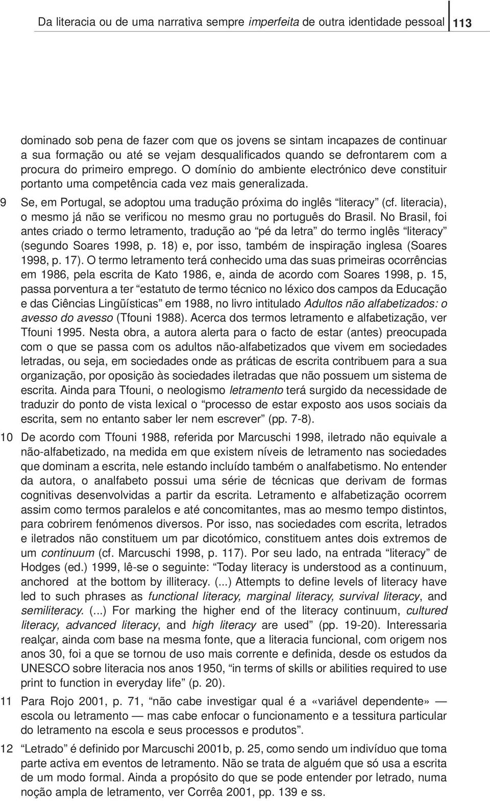 9 Se, em Portugal, se adoptou uma tradução próxima do inglês literacy (cf. literacia), o mesmo já não se verificou no mesmo grau no português do Brasil.