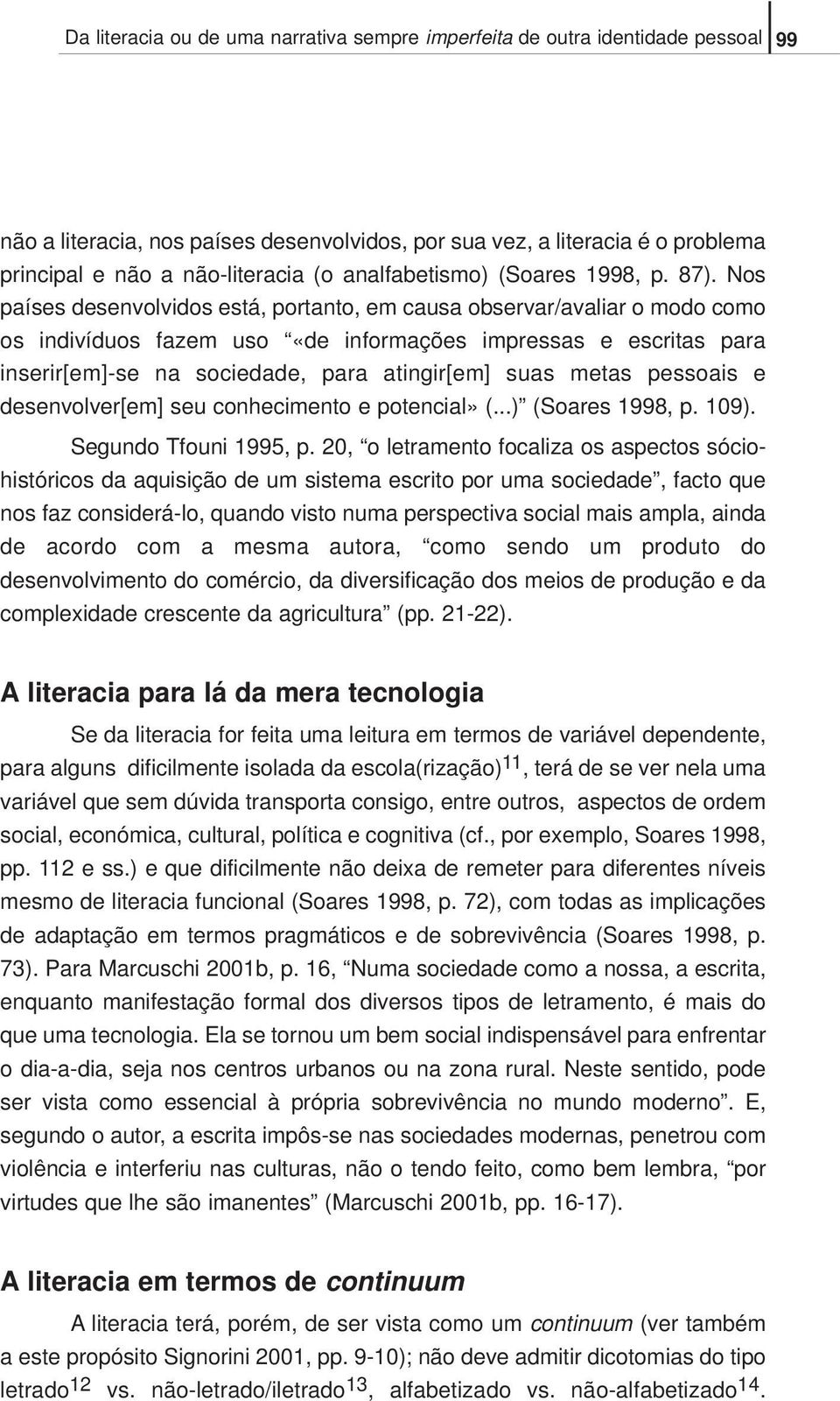 Nos países desenvolvidos está, portanto, em causa observar/avaliar o modo como os indivíduos fazem uso «de informações impressas e escritas para inserir[em]-se na sociedade, para atingir[em] suas