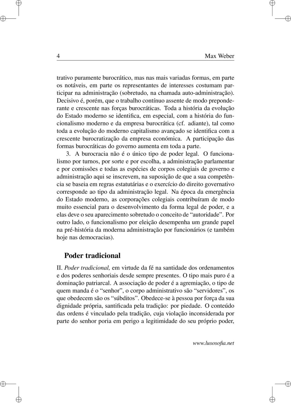 Toda a história da evolução do Estado moderno se identifica, em especial, com a história do funcionalismo moderno e da empresa burocrática (cf.