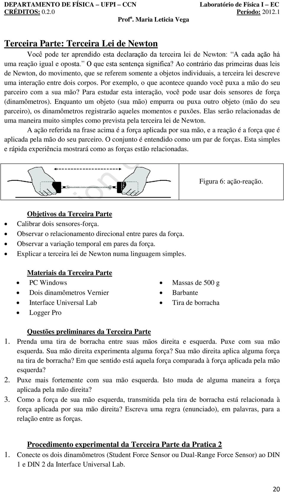 Por exemplo, o que acontece quando você puxa a mão do seu parceiro com a sua mão? Para estudar esta interação, você pode usar dois sensores de força (dinamômetros).