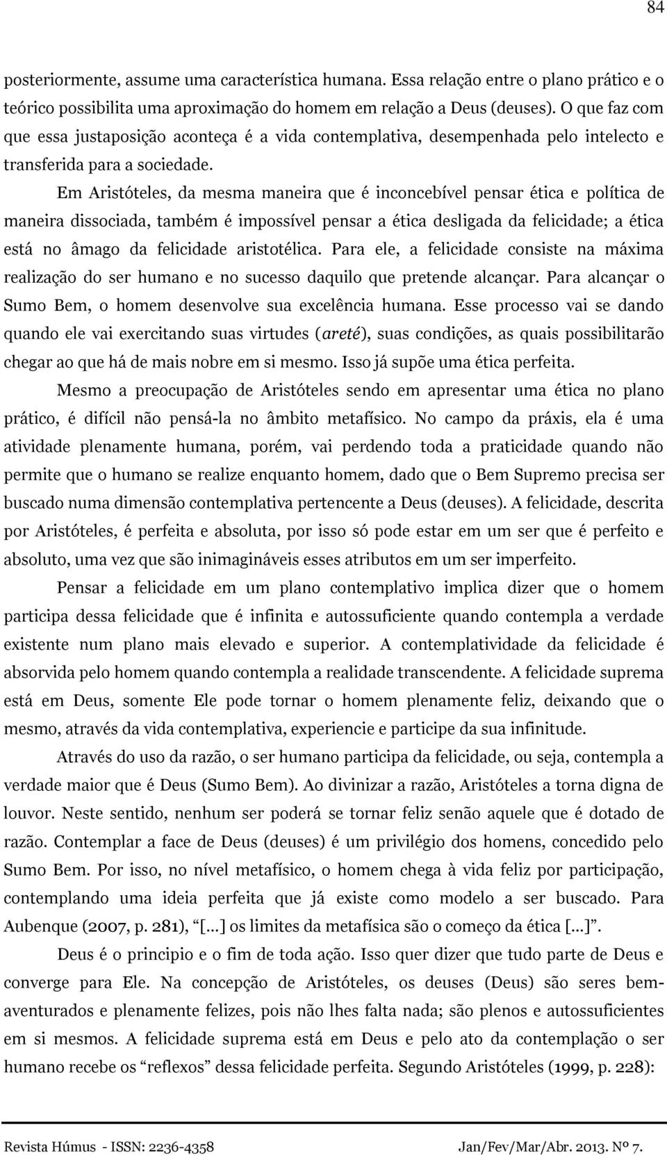 Em Aristóteles, da mesma maneira que é inconcebível pensar ética e política de maneira dissociada, também é impossível pensar a ética desligada da felicidade; a ética está no âmago da felicidade