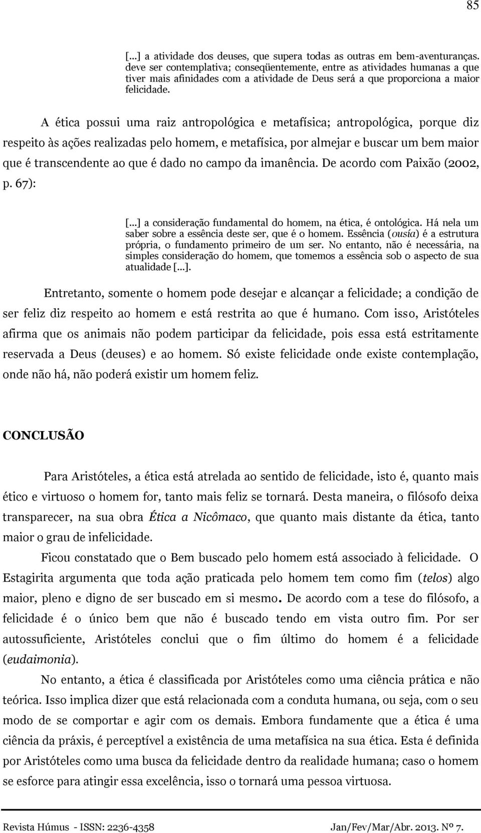 A ética possui uma raiz antropológica e metafísica; antropológica, porque diz respeito às ações realizadas pelo homem, e metafísica, por almejar e buscar um bem maior que é transcendente ao que é