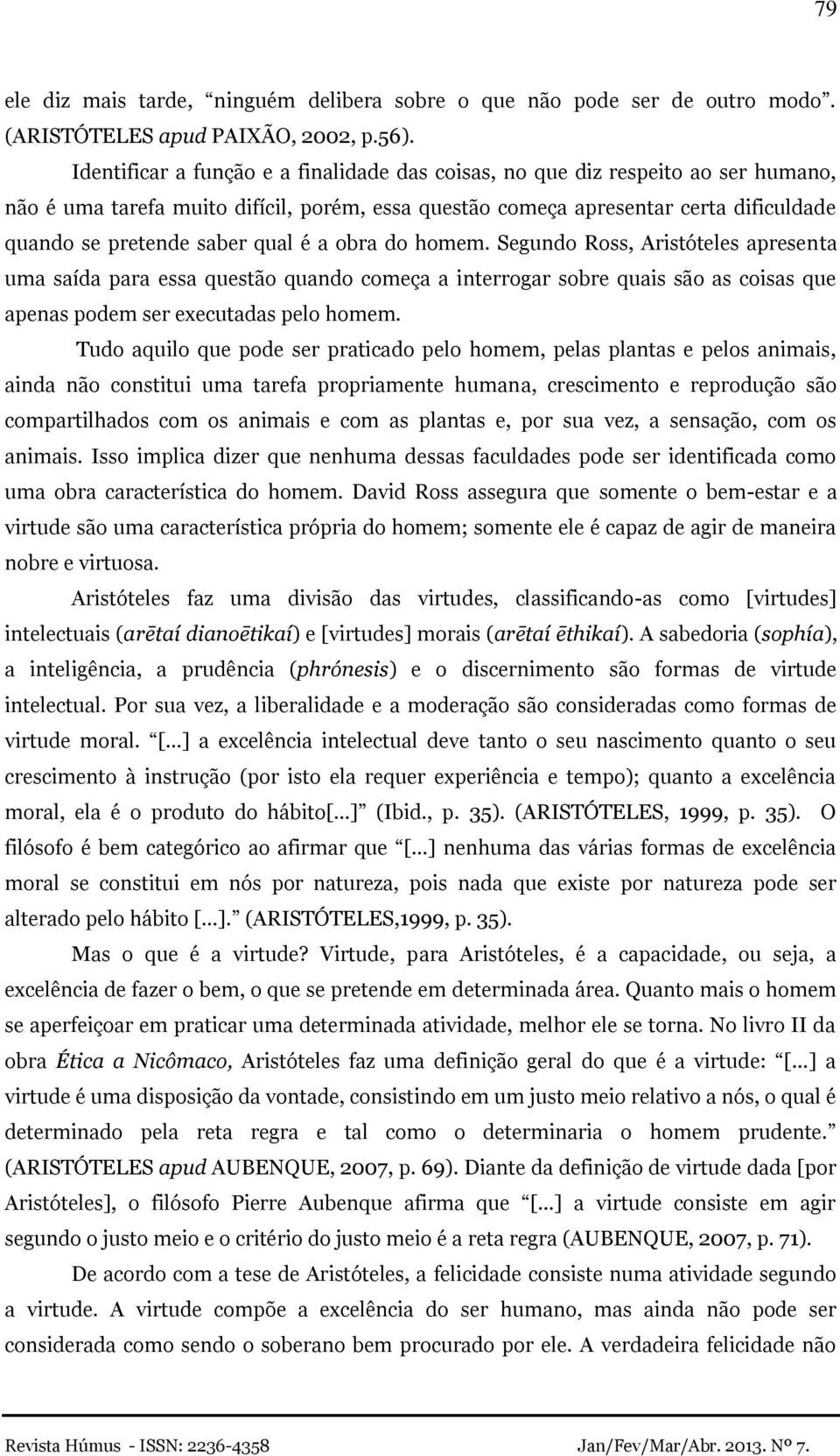 qual é a obra do homem. Segundo Ross, Aristóteles apresenta uma saída para essa questão quando começa a interrogar sobre quais são as coisas que apenas podem ser executadas pelo homem.