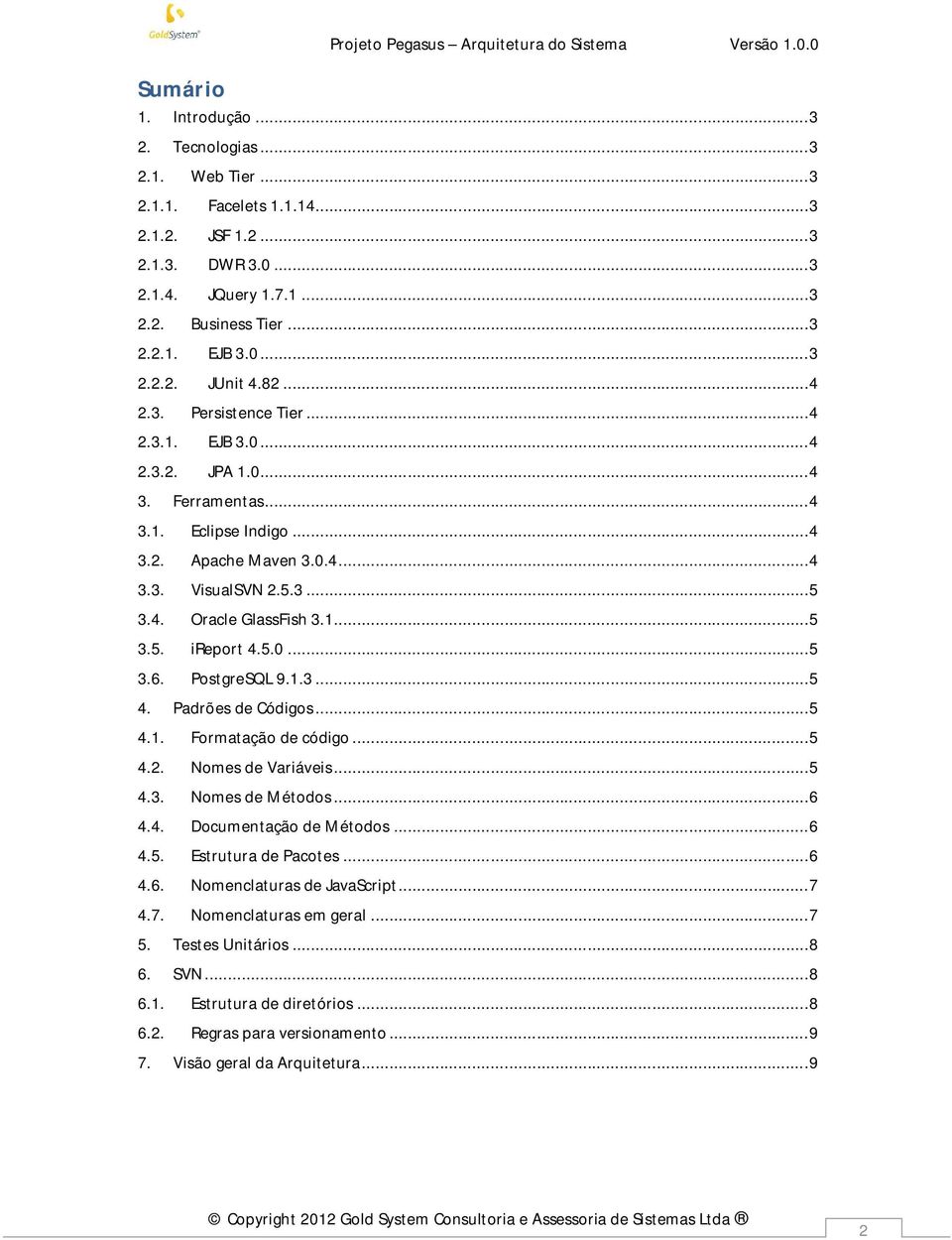 1... 5 3.5. ireport 4.5.0... 5 3.6. PostgreSQL 9.1.3... 5 4. Padrões de Códigos... 5 4.1. Formatação de código... 5 4.2. Nomes de Variáveis... 5 4.3. Nomes de Métodos... 6 4.4. Documentação de Métodos.