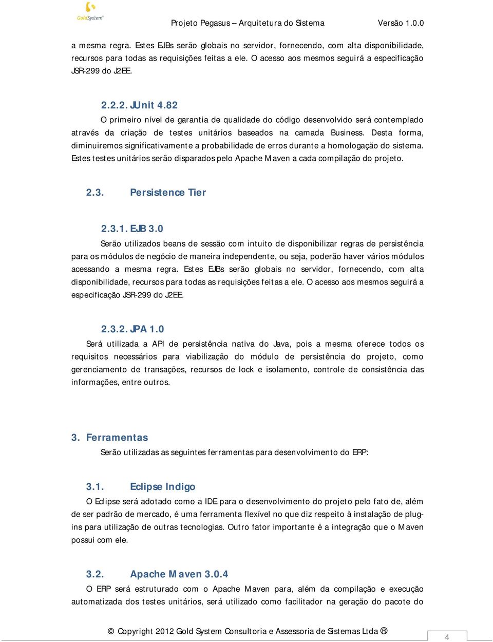 Desta forma, diminuiremos significativamente a probabilidade de erros durante a homologação do sistema. Estes testes unitários serão disparados pelo Apache Maven a cada compilação do projeto. 2.3.