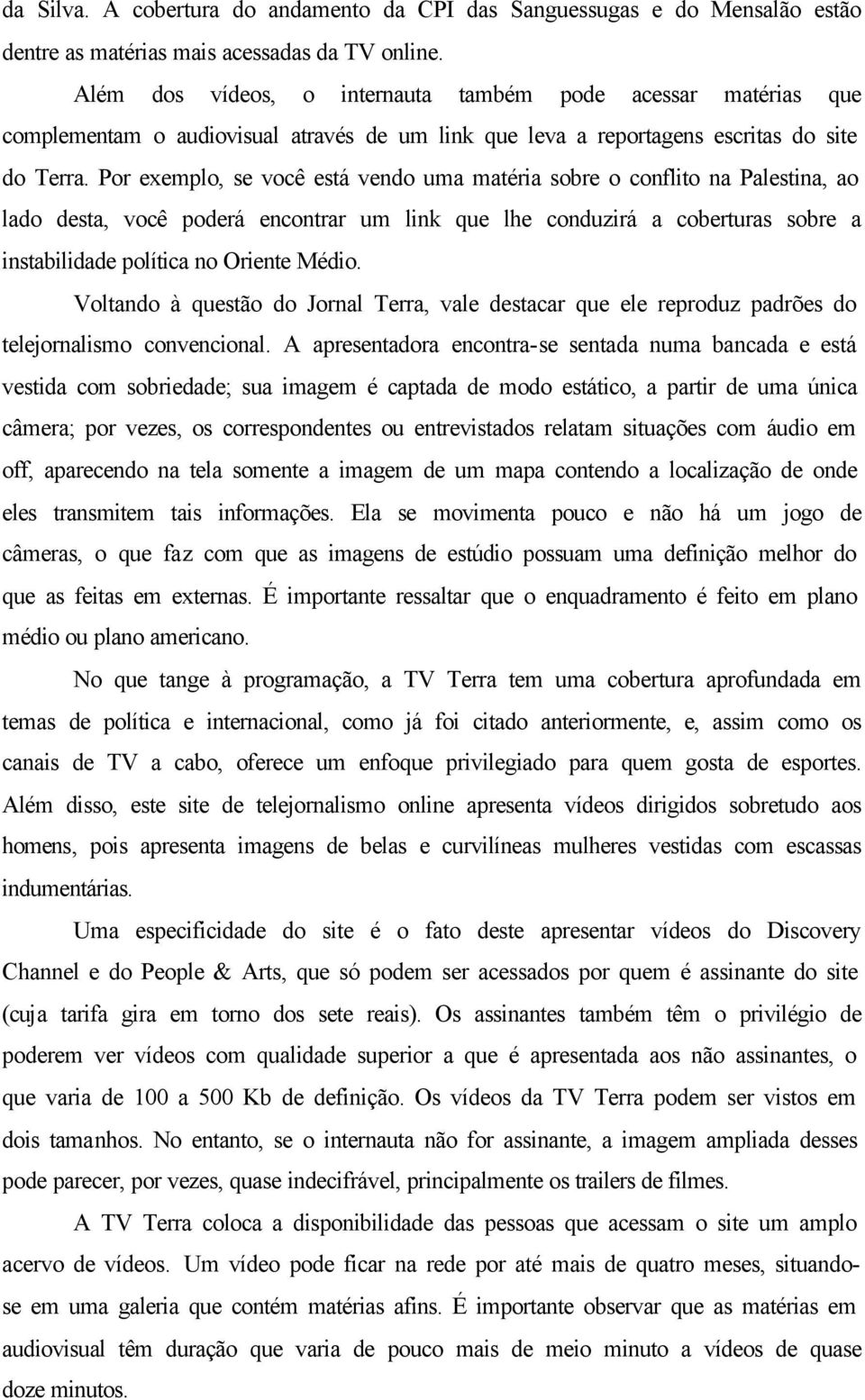 Por exemplo, se você está vendo uma matéria sobre o conflito na Palestina, ao lado desta, você poderá encontrar um link que lhe conduzirá a coberturas sobre a instabilidade política no Oriente Médio.