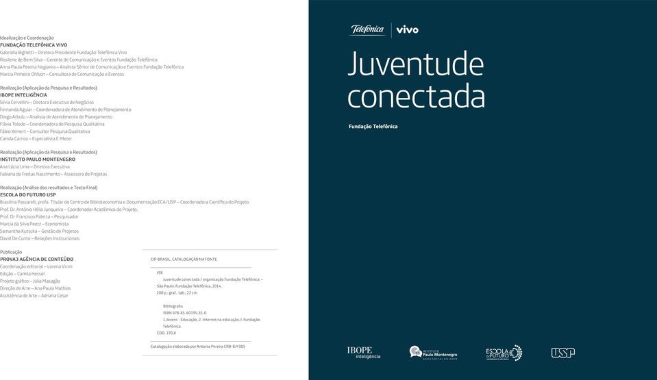 Inteligência Silvia Cervellini Diretora Executiva de Negócios Fernanda Aguiar Coordenadora de Atendimento de Planejamento Diego Arbulu Analista de Atendimento de Planejamento Flávia Toledo