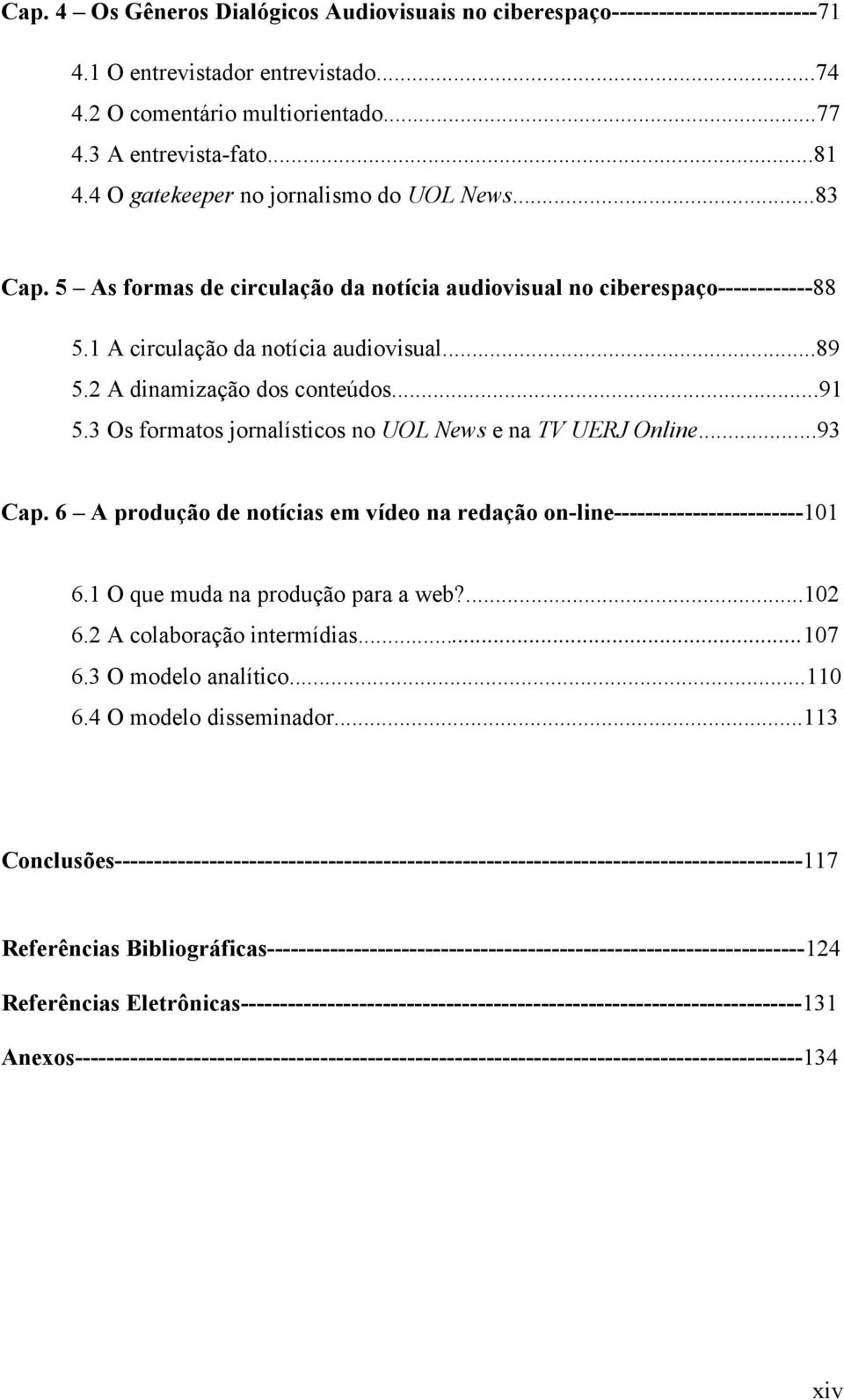 2 A dinamização dos conteúdos...91 5.3 Os formatos jornalísticos no UOL News e na TV UERJ Online...93 Cap. 6 A produção de notícias em vídeo na redação on-line------------------------101 6.