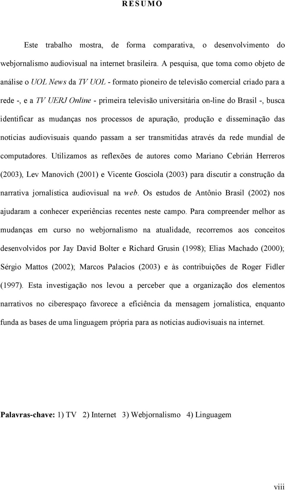 Brasil -, busca identificar as mudanças nos processos de apuração, produção e disseminação das notícias audiovisuais quando passam a ser transmitidas através da rede mundial de computadores.