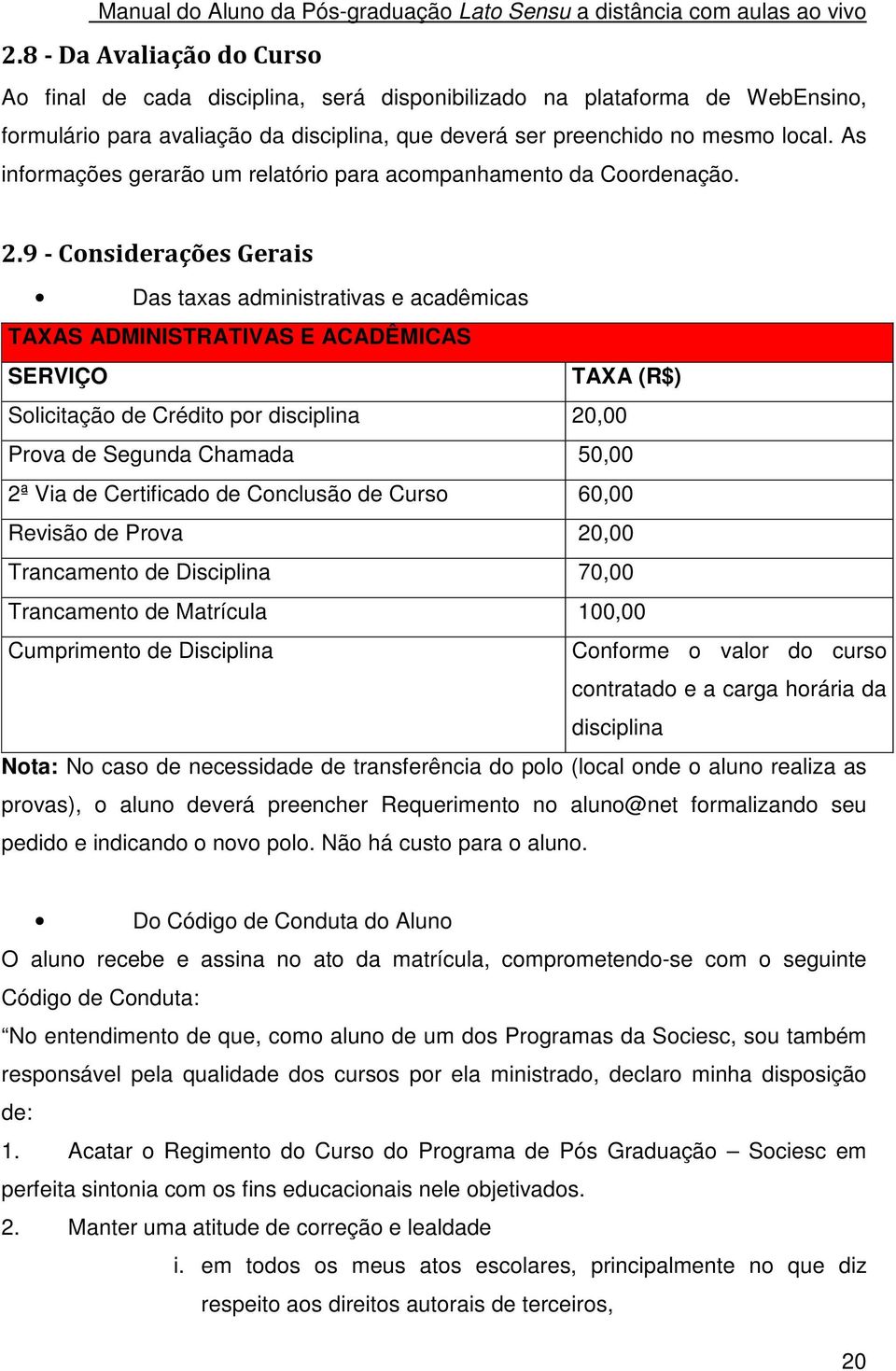 9 - Considerações Gerais Das taxas administrativas e acadêmicas TAXAS ADMINISTRATIVAS E ACADÊMICAS SERVIÇO TAXA (R$) Solicitação de Crédito por disciplina 20,00 Prova de Segunda Chamada 50,00 2ª Via