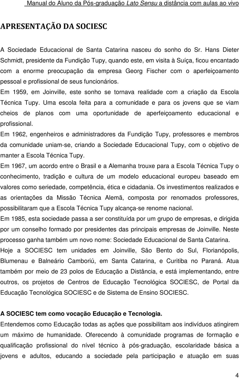 seus funcionários. Em 1959, em Joinville, este sonho se tornava realidade com a criação da Escola Técnica Tupy.