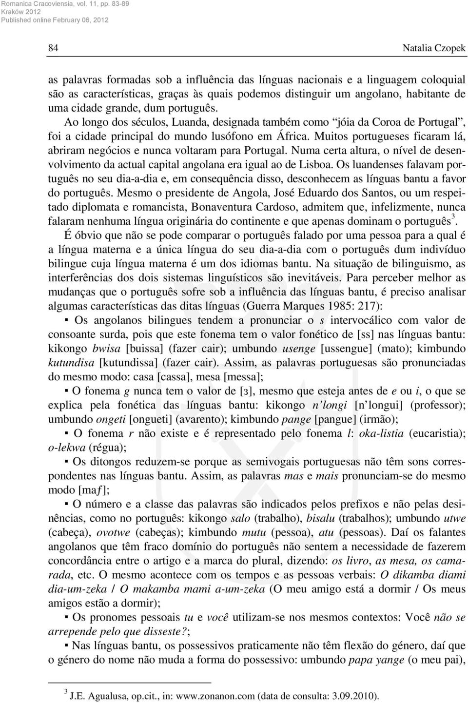 Muitos portugueses ficaram lá, abriram negócios e nunca voltaram para Portugal. Numa certa altura, o nível de desenvolvimento da actual capital angolana era igual ao de Lisboa.