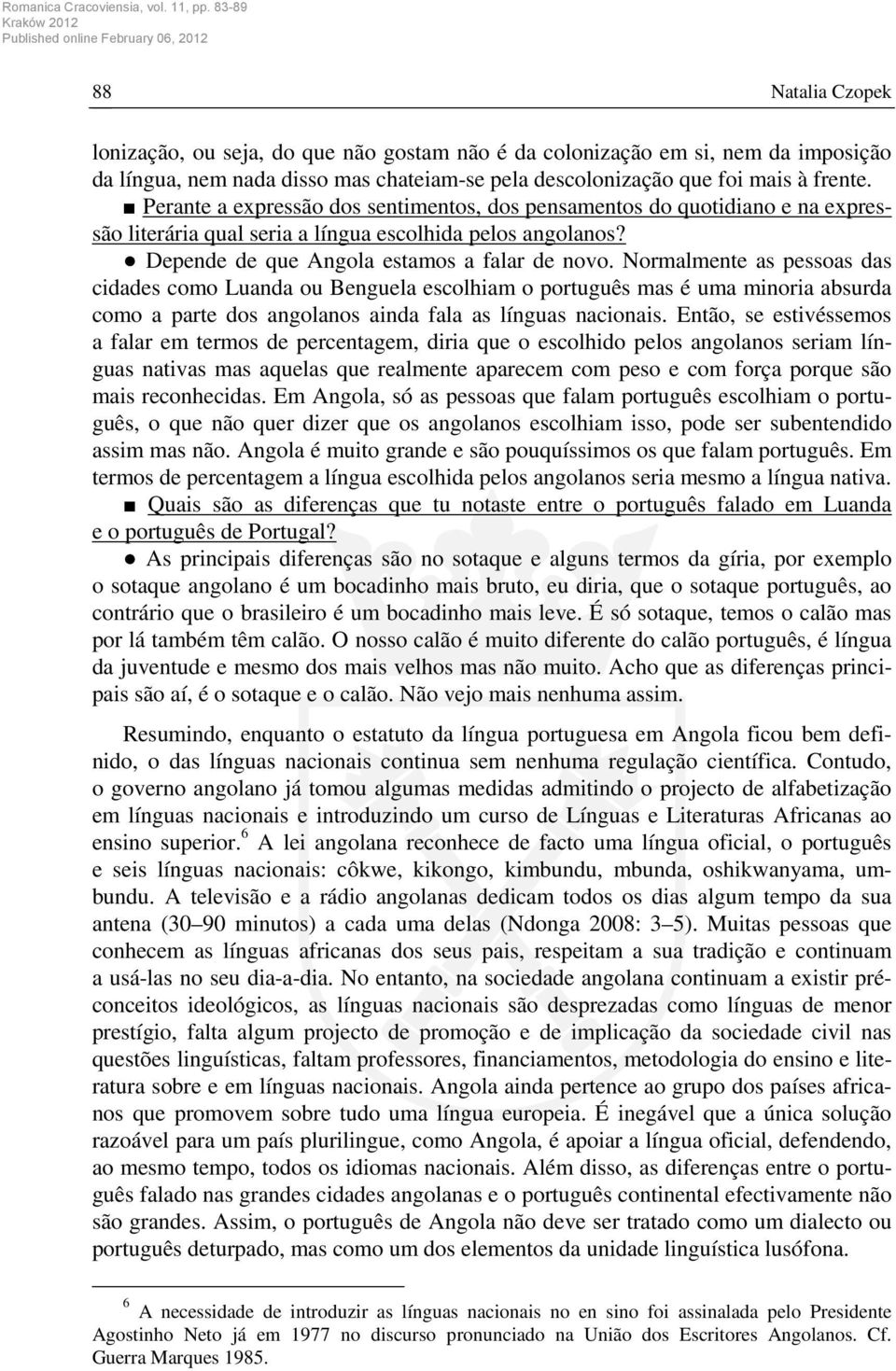 Normalmente as pessoas das cidades como Luanda ou Benguela escolhiam o português mas é uma minoria absurda como a parte dos angolanos ainda fala as línguas nacionais.