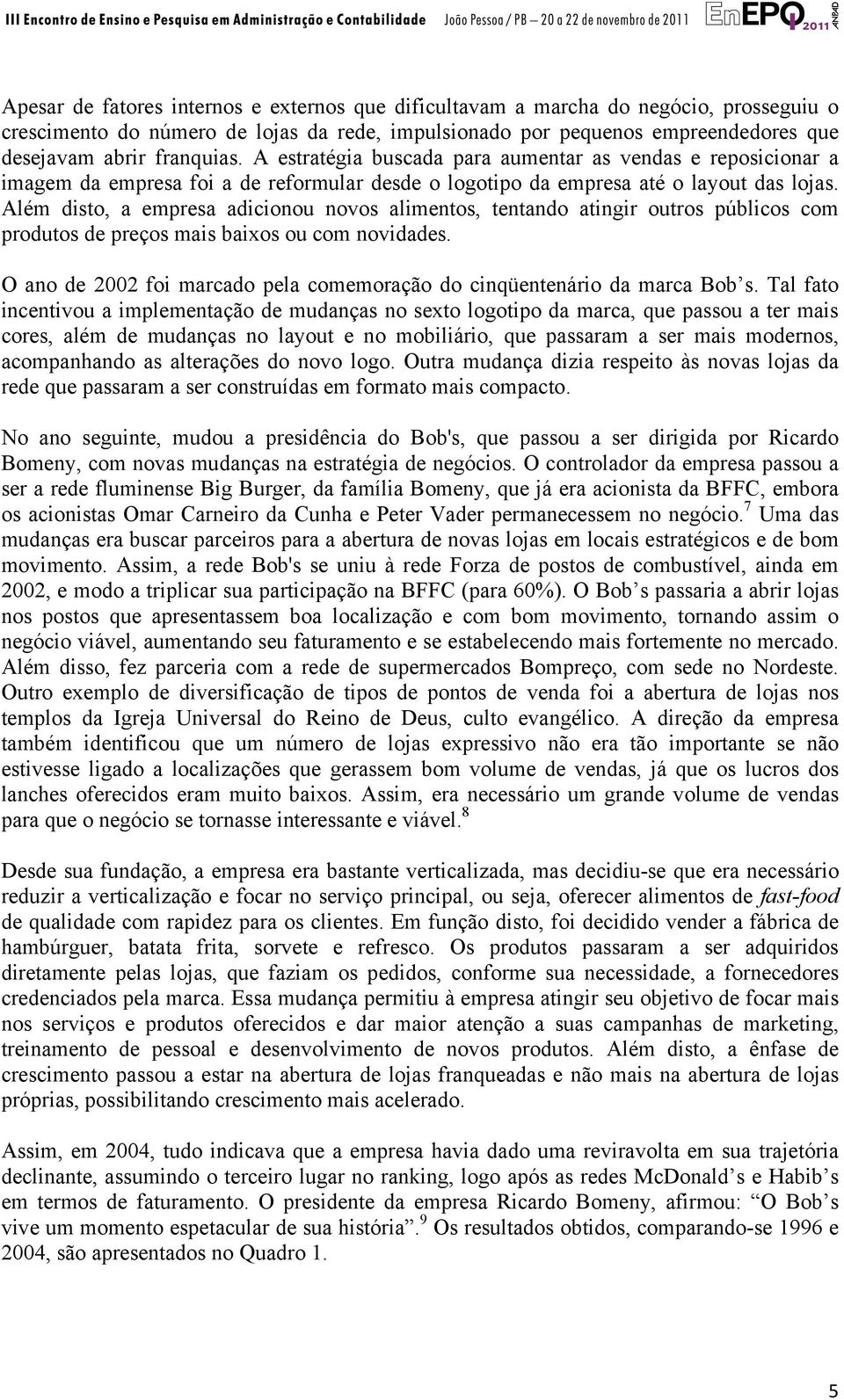 Além disto, a empresa adicionou novos alimentos, tentando atingir outros públicos com produtos de preços mais baixos ou com novidades.